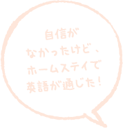 自信がなかったけど、ホームステイで英語が通じた！